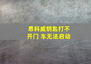 昂科威钥匙打不开门 车无法启动